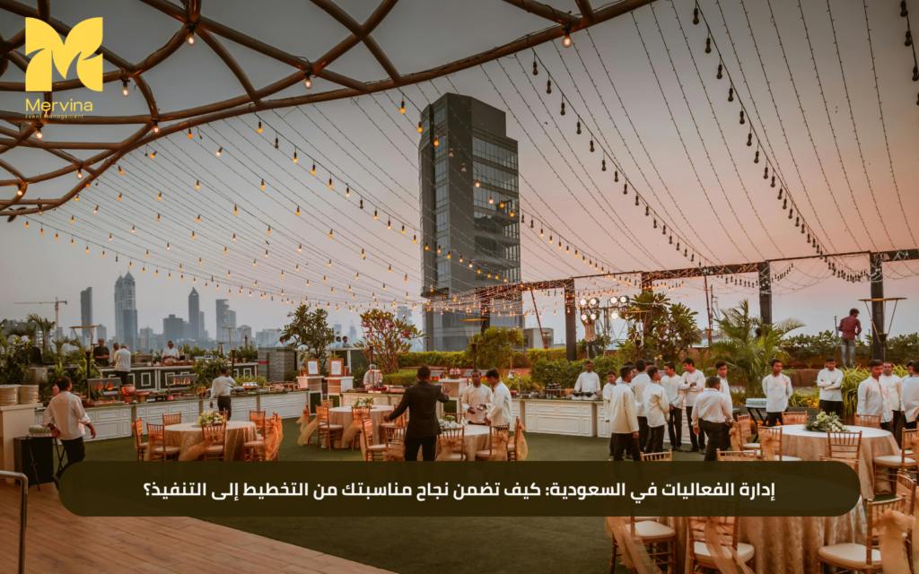 إدارة الفعاليات في السعودية: كيف تضمن نجاح مناسبتك من التخطيط إلى التنفيذ؟